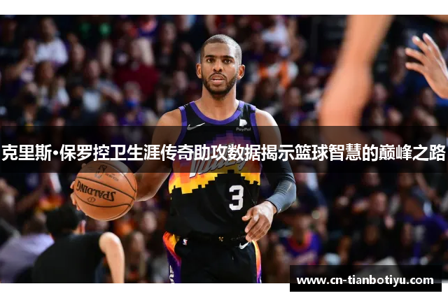 克里斯·保罗控卫生涯传奇助攻数据揭示篮球智慧的巅峰之路