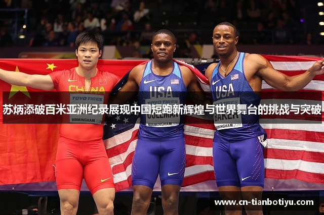 苏炳添破百米亚洲纪录展现中国短跑新辉煌与世界舞台的挑战与突破