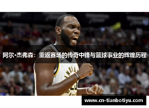 阿尔·杰弗森：重返赛场的传奇中锋与篮球事业的辉煌历程