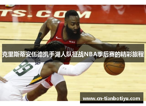 克里斯蒂安伍德携手湖人队征战NBA季后赛的精彩旅程