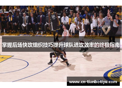 掌握后场快攻组织技巧提升球队进攻效率的终极指南