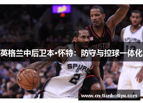 英格兰中后卫本·怀特：防守与控球一体化
