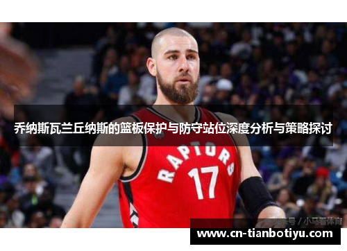 乔纳斯瓦兰丘纳斯的篮板保护与防守站位深度分析与策略探讨