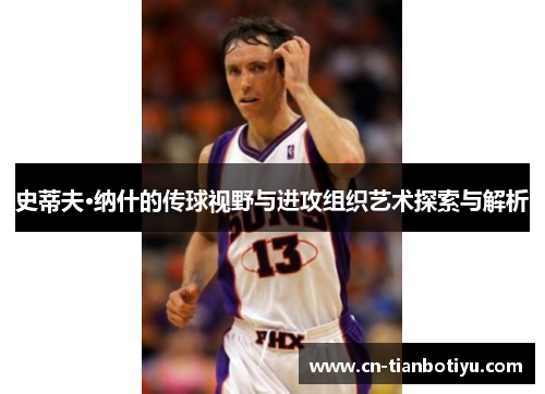史蒂夫·纳什的传球视野与进攻组织艺术探索与解析