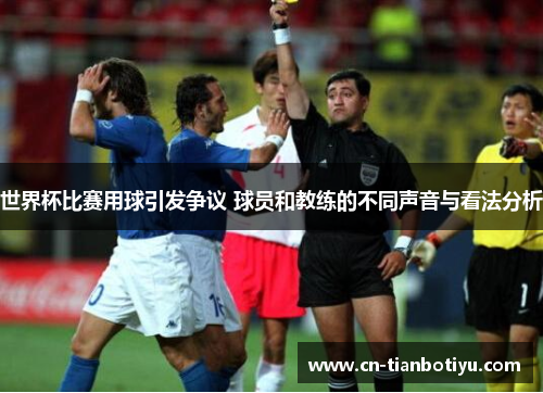 世界杯比赛用球引发争议 球员和教练的不同声音与看法分析