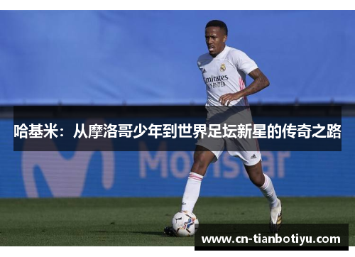 哈基米：从摩洛哥少年到世界足坛新星的传奇之路