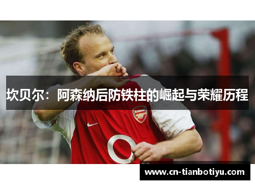 坎贝尔：阿森纳后防铁柱的崛起与荣耀历程