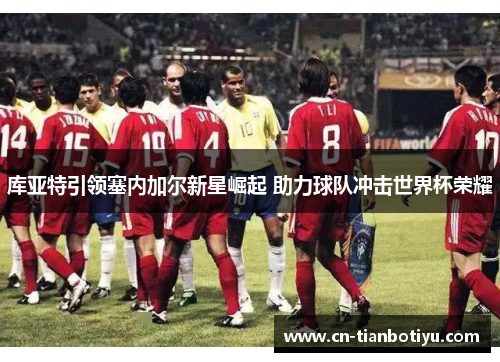 库亚特引领塞内加尔新星崛起 助力球队冲击世界杯荣耀