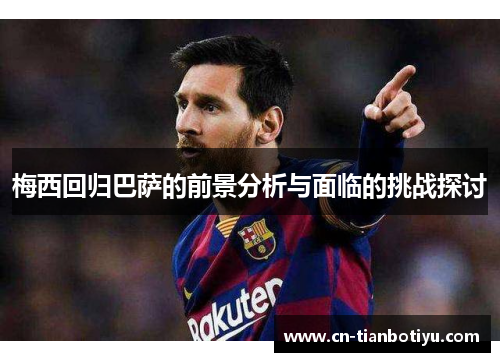 梅西回归巴萨的前景分析与面临的挑战探讨