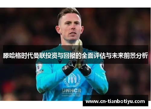 滕哈格时代曼联投资与回报的全面评估与未来前景分析