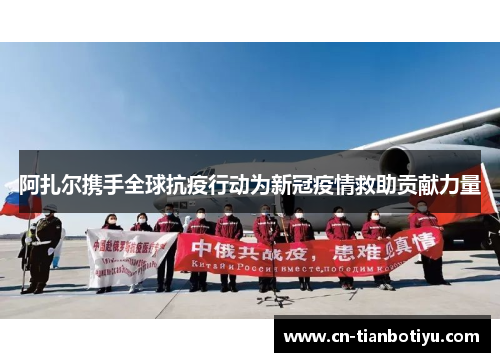 阿扎尔携手全球抗疫行动为新冠疫情救助贡献力量