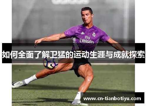如何全面了解卫猛的运动生涯与成就探索