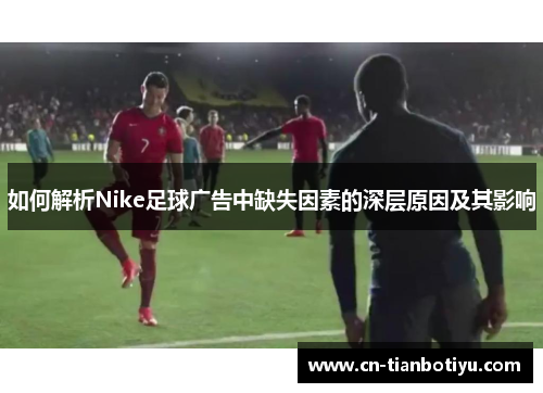 如何解析Nike足球广告中缺失因素的深层原因及其影响 如何解析Nike足球广告中缺失因素的深层原因及其影响