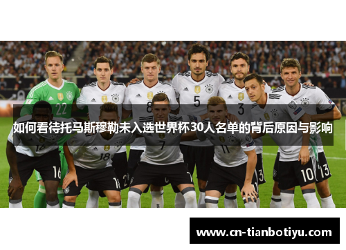 如何看待托马斯穆勒未入选世界杯30人名单的背后原因与影响