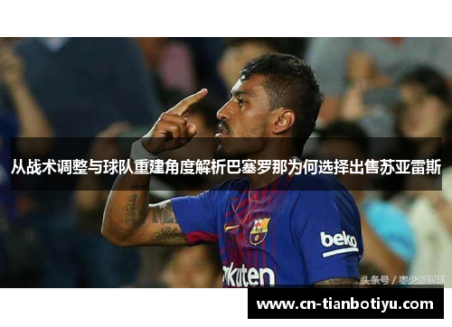 从战术调整与球队重建角度解析巴塞罗那为何选择出售苏亚雷斯 从战术调整与球队重建角度解析巴塞罗那为何选择出售苏亚雷斯