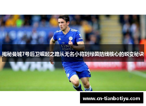 揭秘曼城7号后卫崛起之路从无名小将到绿茵防线核心的蜕变秘诀 揭秘曼城7号后卫崛起之路从无名小将到绿茵防线核心的蜕变秘诀
