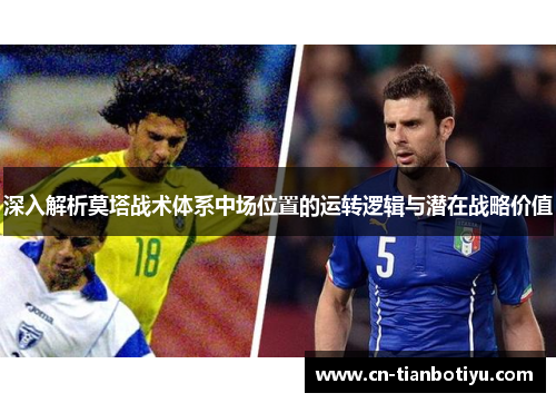 深入解析莫塔战术体系中场位置的运转逻辑与潜在战略价值 深入解析莫塔战术体系中场位置的运转逻辑与潜在战略价值
