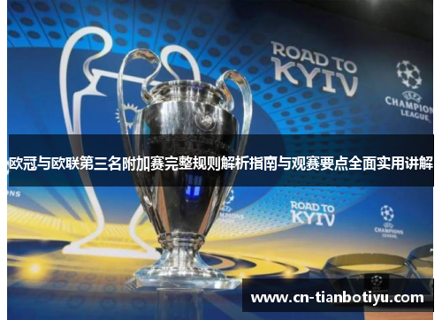 欧冠与欧联第三名附加赛完整规则解析指南与观赛要点全面实用讲解 欧冠与欧联第三名附加赛完整规则解析指南与观赛要点全面实用讲解