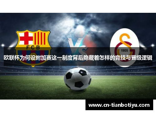 欧联杯为何设附加赛这一制度背后隐藏着怎样的竞技与晋级逻辑 欧联杯为何设附加赛这一制度背后隐藏着怎样的竞技与晋级逻辑